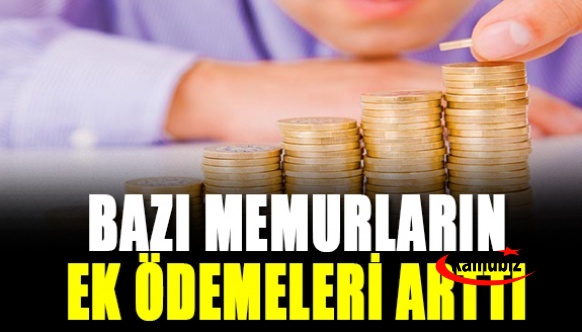 Bazı memurların ilave ödemeleri arttı