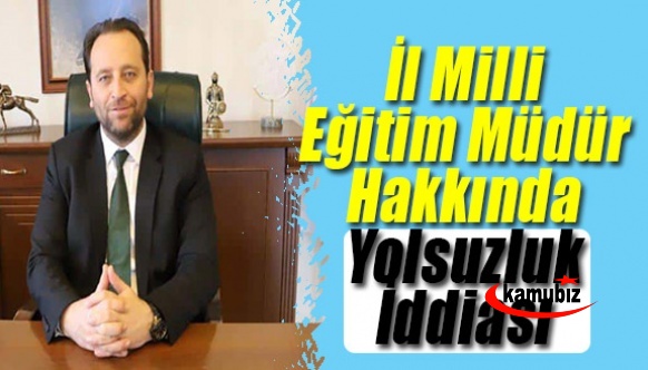 İl Milli Eğitim Müdür Hakkında Yolsuzluk İddiası