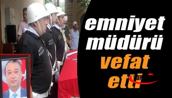 1'inci Sınıf Emniyet Müdürü Vefat Etti