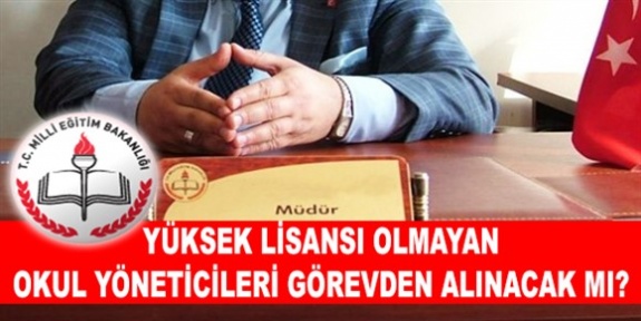 Yüksek lisansı olmayan okul yöneticileri (müdür ve yardımcıları) görevden alınacak mı?