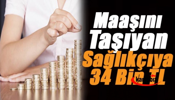 Maaşını buraya taşıyan sağlık çalışanlarına tam 34 bin lira!