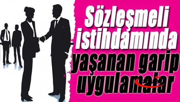 Sözleşmeli personel istihdamında yaşanan garip uygulamalar