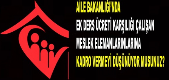 Aile Bakanlığı'nda ek ders karşılığı çalıştırılan meslek mensuplarını kadroya almayı düşünüyor musunuz?