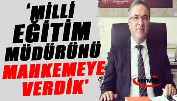 “Milli Eğitim Müdürünü mahkemeye verdik, savcılığa suç duyurusunda bulunduk”