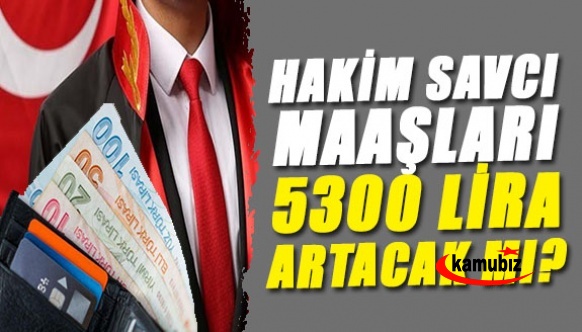 Hakim ve savcı maaşlarına 5 bin 300 lira zam gelecek mi?