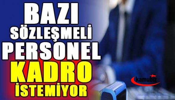 Bazı sözleşmeli personel, kadroya geçmek istemiyor