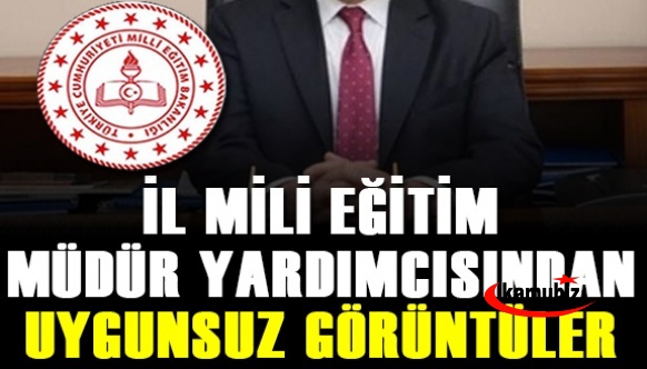 İl Milli Eğitim Müdür Yardımcısı uygunsuz görüntüler nedeniyle görevden mi alındı!