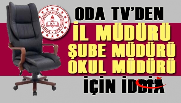 Oda TV'den il milli eğitim müdürü, şube müdürü ve okul müdürü hakkında yeni iddia!