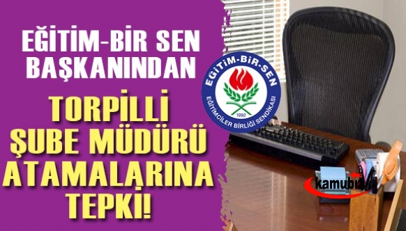 Eğitim Bir-Sen'de vicdanlı bir ses! Başkan'dan, sınavsız şube müdürü atamalarına tepki!