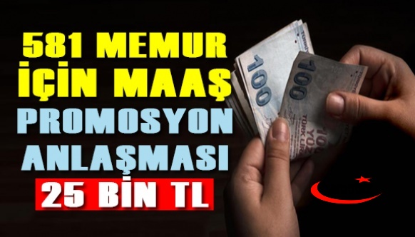 581 memura 25 bin TL maaş promosyonu