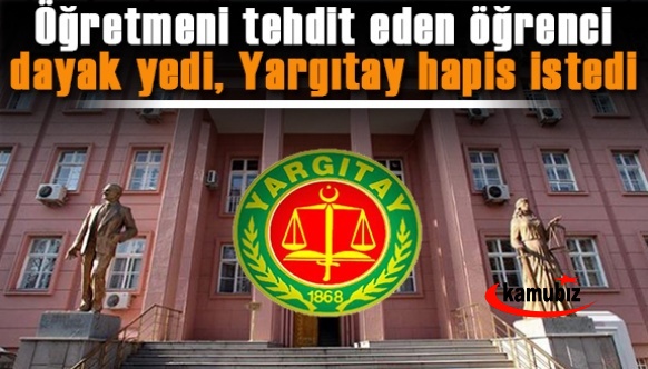 Öğretmeni tehdit eden öğrenci dayak yedi, Yargıtay hapis istedi