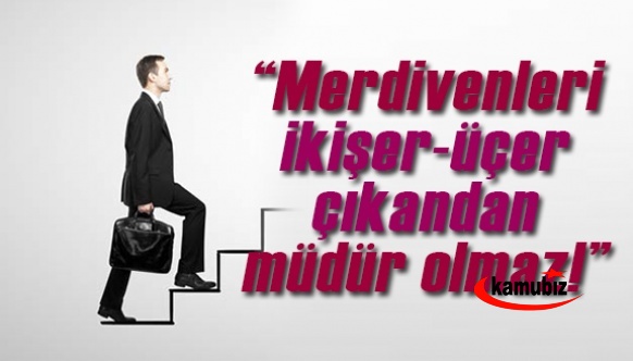 “Merdivenleri ikişer-üçer çıkandan müdür olmaz!”