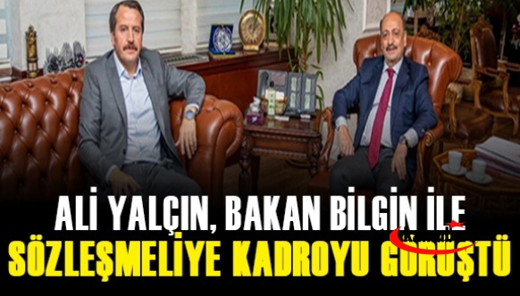 Ali Yalçın, sözleşmelilerin kadroya geçirilmesini Bakan Bilgin ile görüştü