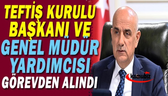 Teftiş Kurulu Başkanı ile Genel Müdür Yardımcısı görevden alındı