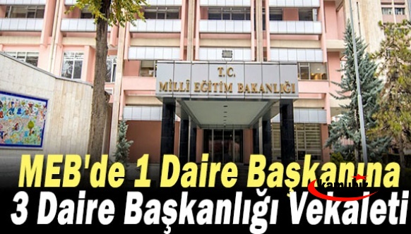 MEB'de 1 Daire Başkanına 3 Daire Başkanlığı Vekaleti