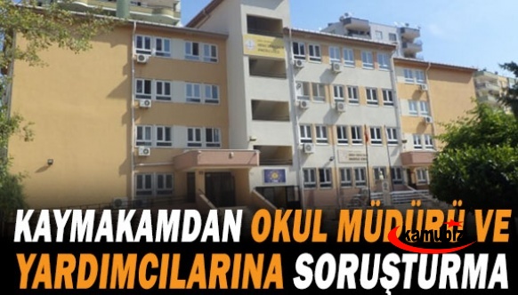 Kaymakam okul müdürü ve 2 müdür yardımcısına soruşturma başlattı