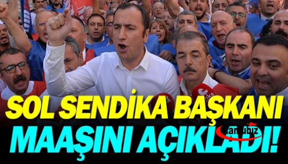 Sol sendika başkanı, maaşını açıkladı!