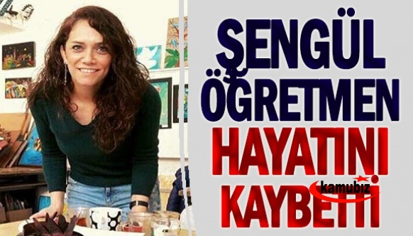 Şengül öğretmen hayatını kaybetti!