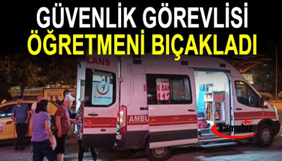 Güvenlik görevlisi öğretmeni bıçakladı