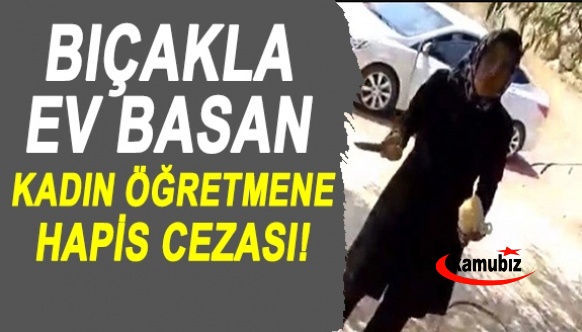 Bıçakla ev basan kadın öğretmene ceza!