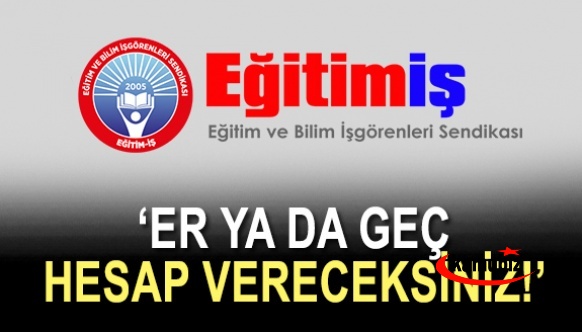 Eğitim İş Sendikası Uyardı! Er ya da geç hesap vereceksiniz!