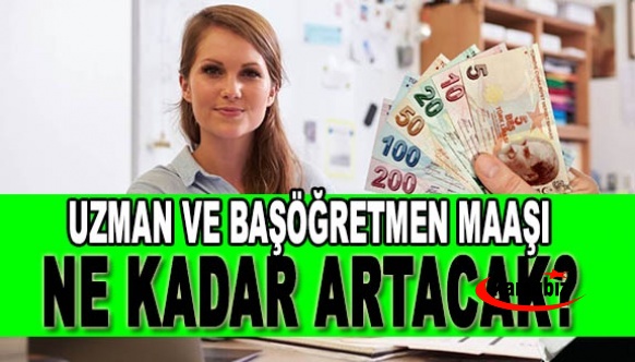 Uzman öğretmen ve başöğretmen maaşı ne kadar artacak? İşte zamlı maaşlar…