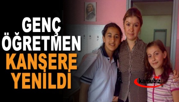 Genç öğretmen amansız hastalığa yenik düştü