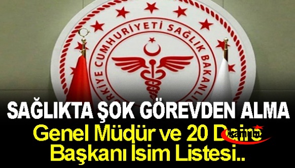 Sağlık Bakanlığında Görevden Alma Depremi! Genel Müdür ve 20 Daire Başkanı İsim Listesi..