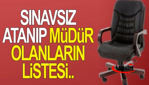 Sınavsız atanıp müdür olanların isim listesi..