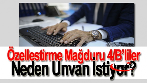 Özellestirme Mağduru 4/B liler Neden Unvan İstiyor?