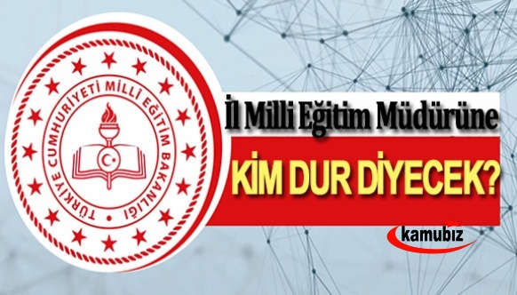 Bu İl Milli Eğitim Müdürüne kim 'dur' diyecek?