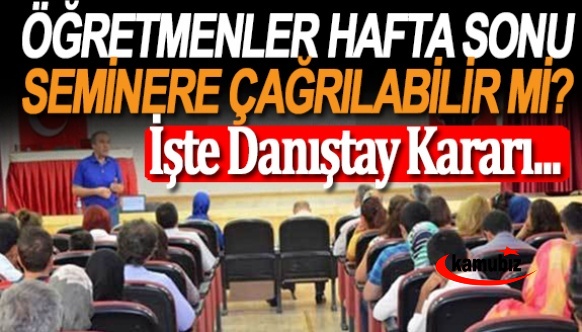 Öğretmenler cumartesi ve pazar seminere çağrılabilir mi? İşte Danıştay kararı...