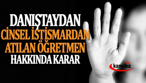 Cinsel istismar suçundan atılan öğretmen hakkında Danıştay kararı