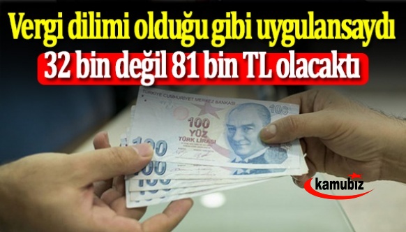 Vergi dilimi olduğu gibi uygulansaydı, 32 bin değil 81 bin TL olacaktı