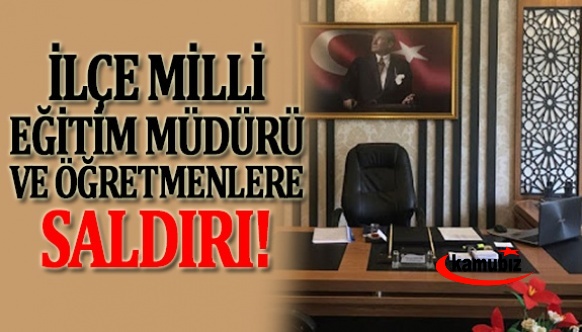 İlçe Milli Eğitim Müdürü ve öğretmenlere saldırı