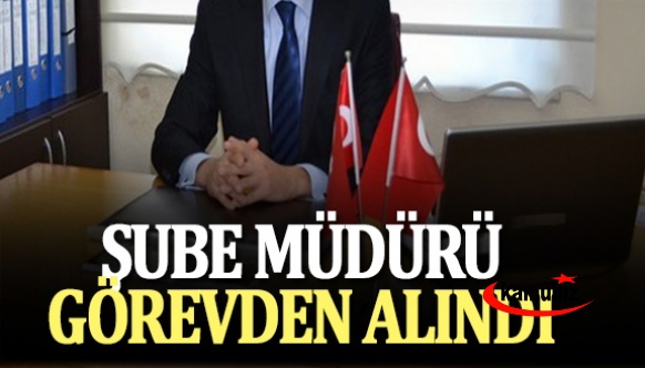 Şube müdürü, valilik kararıyla görevden alındı