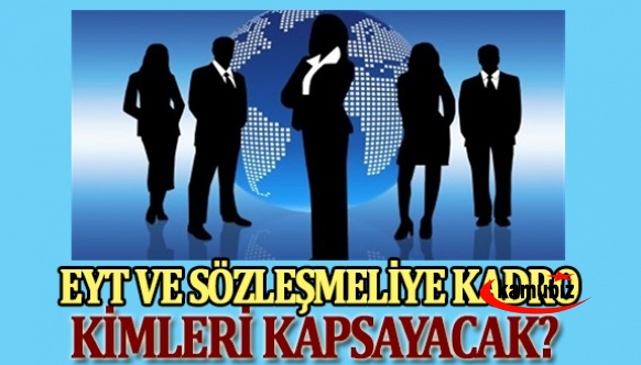 EYT ve sözleşmeli personel düzenlemesinin kapsayacağı kişiler belli oldu!