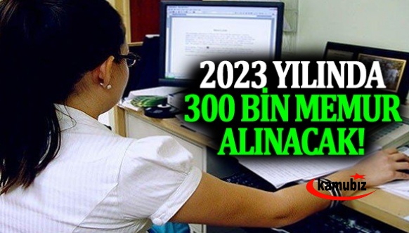 2023 yılında 300 bin memur alınacak!