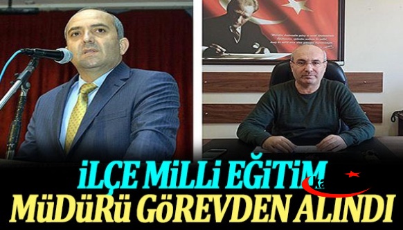 İlçe Milli Eğitim Müdürü görevden alındı! Yerine şube müdürü atandı