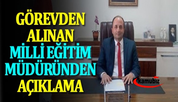 Görevden alınan İlçe Milli Eğitim Müdüründen açıklama