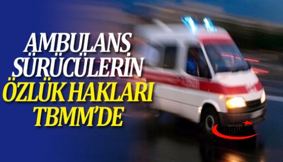 Ambulans sürücülerinin özlük hakları ve kadro verilmesi Meclis gündeminde