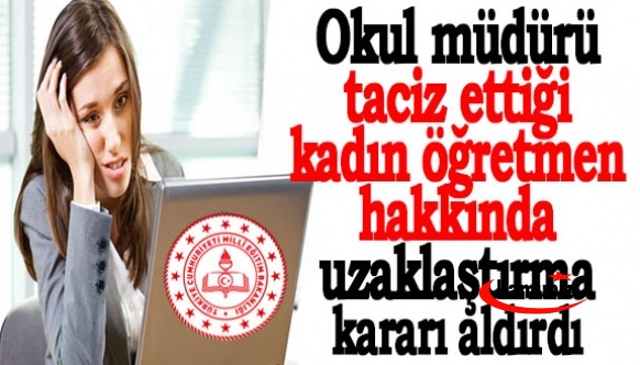 Okul müdürü taciz ettiği kadın öğretmen hakkında uzaklaştırma kararı aldırdı