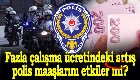 Fazla çalışma ücretindeki artış polis maaşlarını etkiler mi?