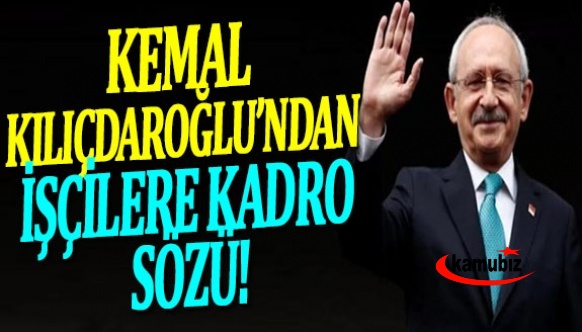 Kılıçdaroğlu’ndan işçilere kadro sözü!