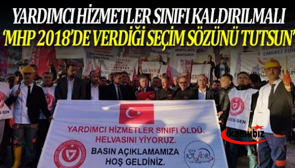 'Yardımcı Hizmetler Sınıfı Kaldırılmalı! ‘MHP 2018’de Verdiği Seçim Sözünü Tutsun!'