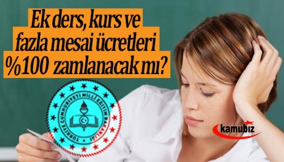 Ek ders, kurs ve fazla mesai ücretleri yüzde 100 zamlanacak mı?