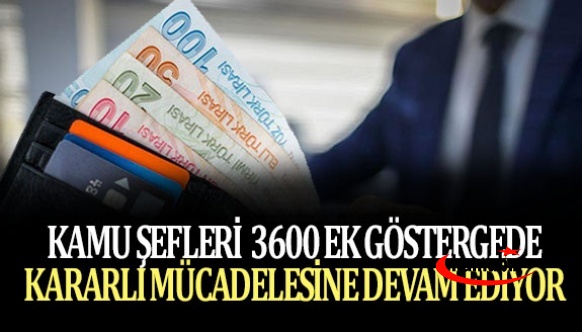 Kamu şefleri 3600 ek gösterge de kararlı mücadelesine devam ediyor!