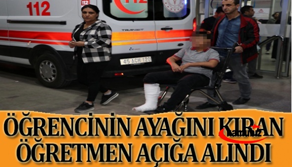 Öğrencinin ayağını kıran öğretmen, açığa alındı