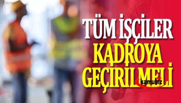 Kapsam dışı kalan tüm işçiler kadroya geçirilmeli