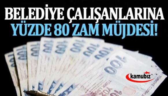 Belediye çalışanlarına yüzde 80 zam müjdesi!